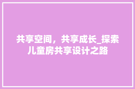 共享空间，共享成长_探索儿童房共享设计之路