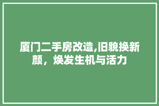 厦门二手房改造,旧貌换新颜，焕发生机与活力