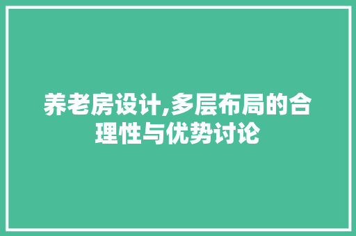 养老房设计,多层布局的合理性与优势讨论 庭院装修 养老房设计,多层布局的合理性与优势讨论 庭院装修