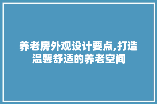 养老房外观设计要点,打造温馨舒适的养老空间 隔断设计