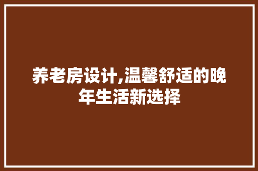 养老房设计,温馨舒适的晚年生活新选择