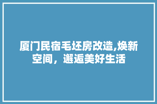 厦门民宿毛坯房改造,焕新空间，邂逅美好生活