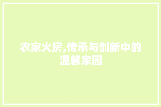 农家火房,传承与创新中的温馨家园