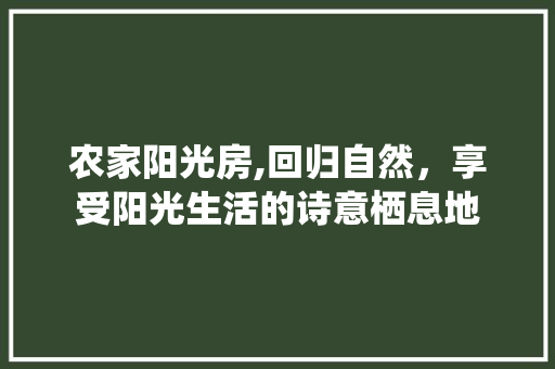 农家阳光房,回归自然，享受阳光生活的诗意栖息地
