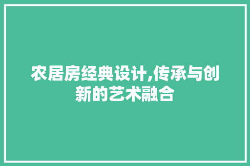 农居房经典设计,传承与创新的艺术融合