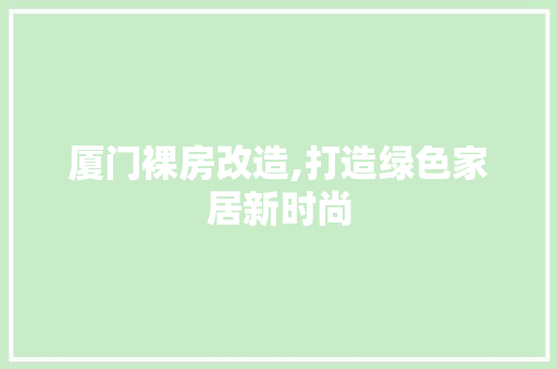 厦门裸房改造,打造绿色家居新时尚
