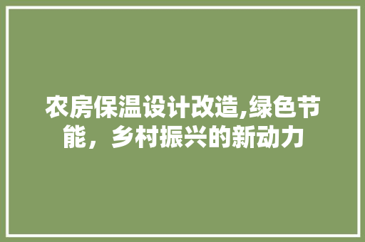 农房保温设计改造,绿色节能，乡村振兴的新动力 建筑设计