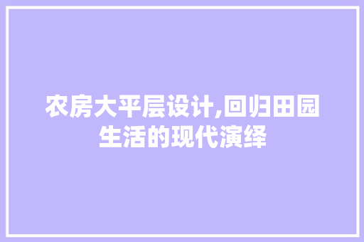 农房大平层设计,回归田园生活的现代演绎 门窗装修