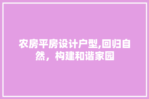 农房平房设计户型,回归自然，构建和谐家园