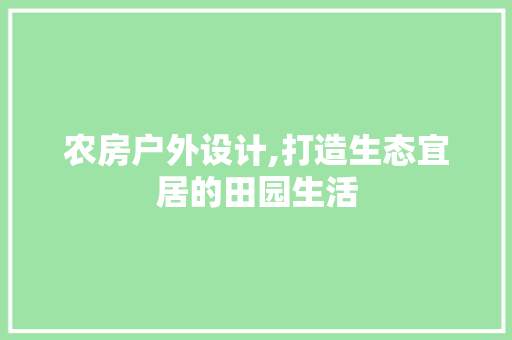 农房户外设计,打造生态宜居的田园生活