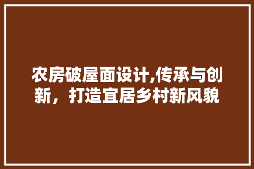 农房破屋面设计,传承与创新，打造宜居乡村新风貌