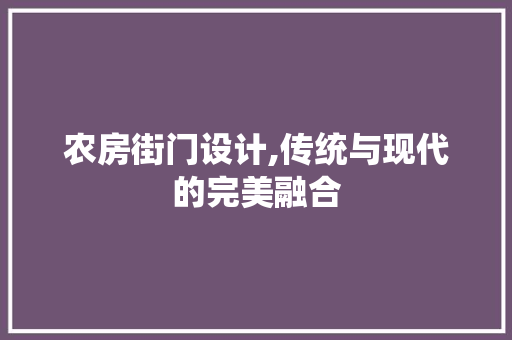农房街门设计,传统与现代的完美融合