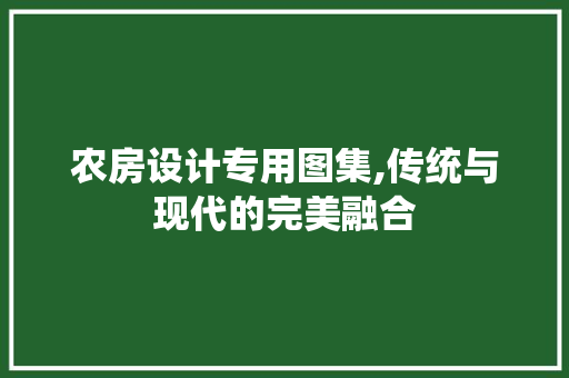 农房设计专用图集,传统与现代的完美融合