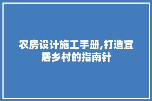 农房设计施工手册,打造宜居乡村的指南针