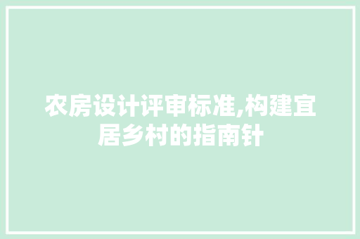 农房设计评审标准,构建宜居乡村的指南针