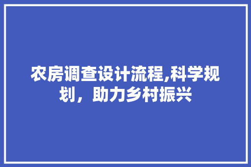 农房调查设计流程,科学规划，助力乡村振兴
