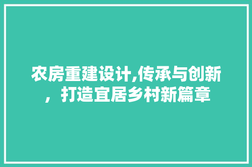 农房重建设计,传承与创新，打造宜居乡村新篇章