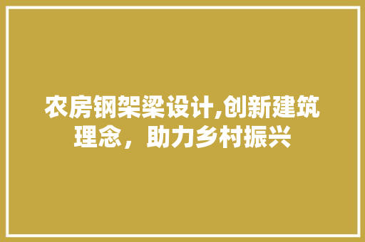 农房钢架梁设计,创新建筑理念，助力乡村振兴