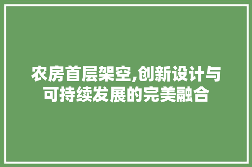 农房首层架空,创新设计与可持续发展的完美融合 装修材料