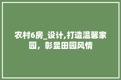 农村6房_设计,打造温馨家园，彰显田园风情