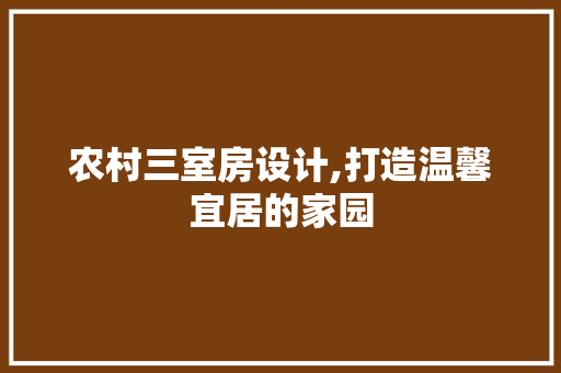 农村三室房设计,打造温馨宜居的家园 景观设计