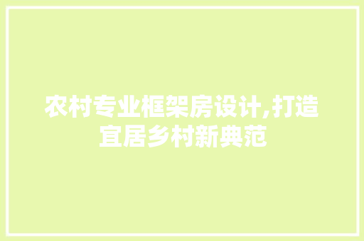 农村专业框架房设计,打造宜居乡村新典范