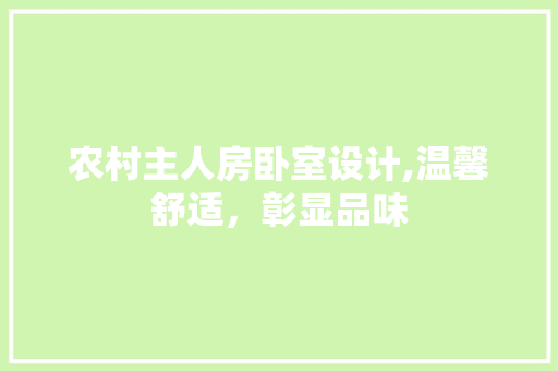 农村主人房卧室设计,温馨舒适，彰显品味