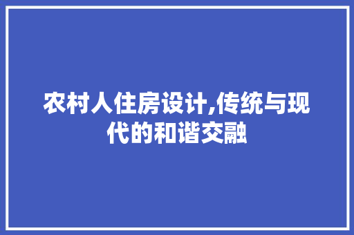 农村人住房设计,传统与现代的和谐交融