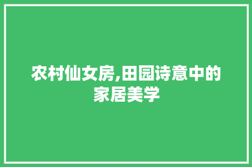 农村仙女房,田园诗意中的家居美学