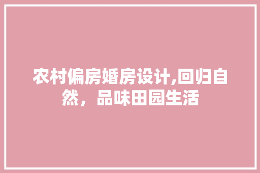 农村偏房婚房设计,回归自然，品味田园生活