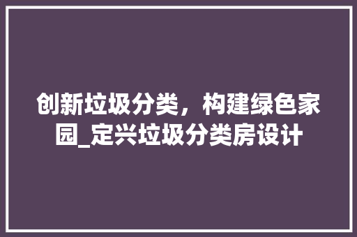 创新垃圾分类，构建绿色家园_定兴垃圾分类房设计