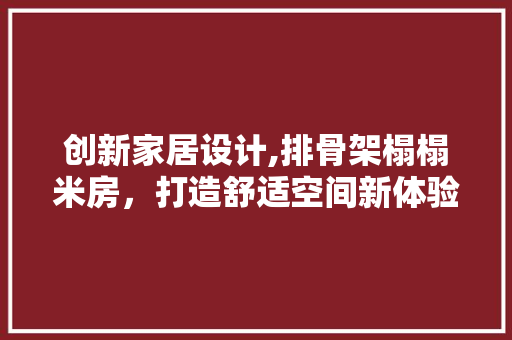 创新家居设计,排骨架榻榻米房，打造舒适空间新体验 墙面装饰