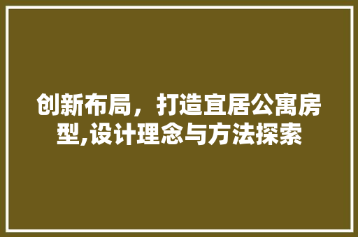 创新布局，打造宜居公寓房型,设计理念与方法探索