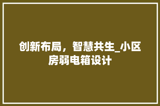创新布局，智慧共生_小区房弱电箱设计