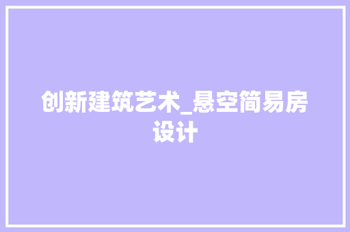 创新建筑艺术_悬空简易房设计