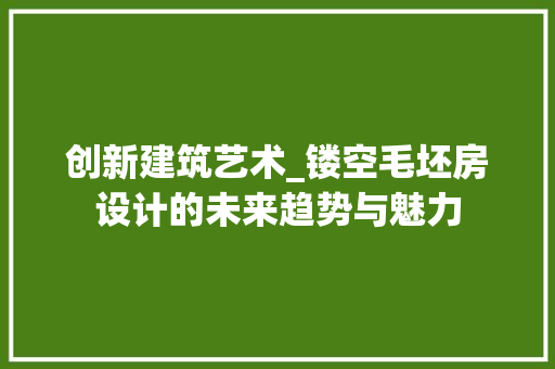 创新建筑艺术_镂空毛坯房设计的未来趋势与魅力 门窗装修