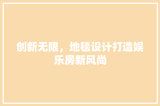 创新无限，地毯设计打造娱乐房新风尚 景观设计