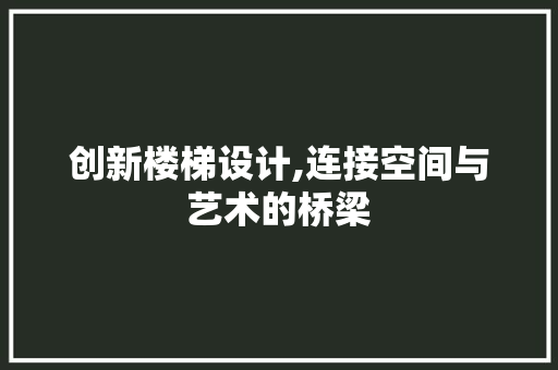 创新楼梯设计,连接空间与艺术的桥梁