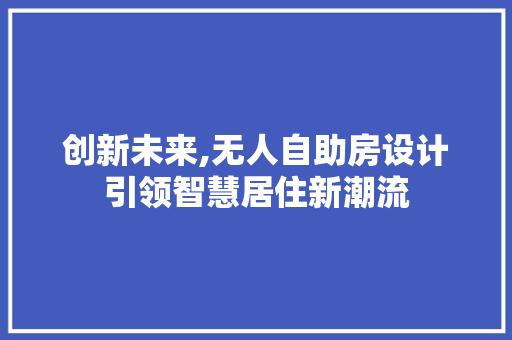 创新未来,无人自助房设计引领智慧居住新潮流