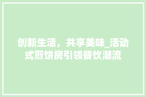 创新生活，共享美味_活动式煎饼房引领餐饮潮流
