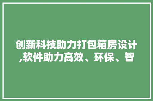 创新科技助力打包箱房设计,软件助力高效、环保、智能的建筑时代