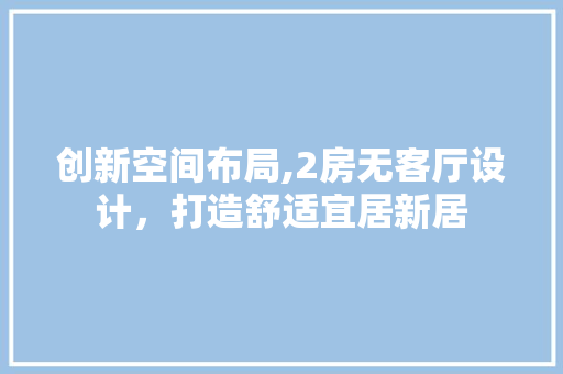 创新空间布局,2房无客厅设计，打造舒适宜居新居