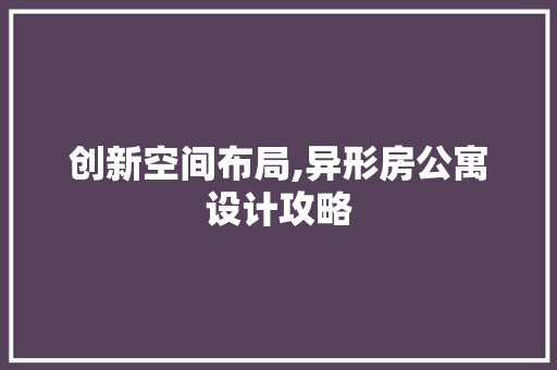 创新空间布局,异形房公寓设计攻略