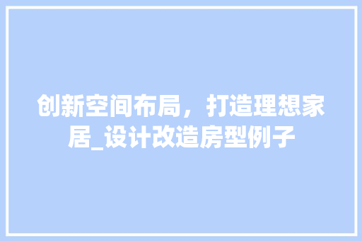 创新空间布局，打造理想家居_设计改造房型例子