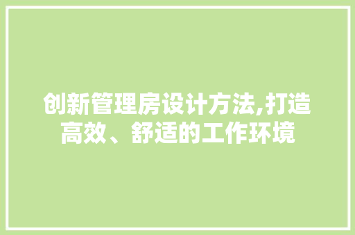 创新管理房设计方法,打造高效、舒适的工作环境
