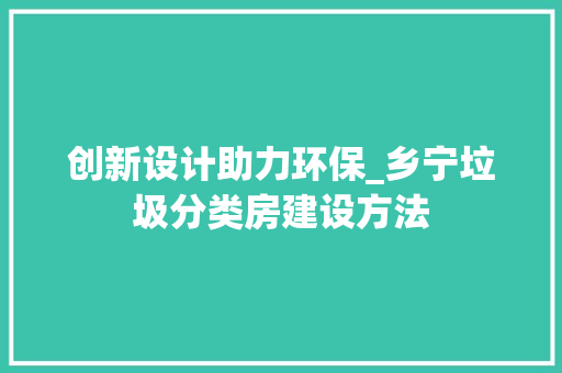 创新设计助力环保_乡宁垃圾分类房建设方法