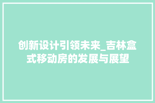 创新设计引领未来_吉林盒式移动房的发展与展望