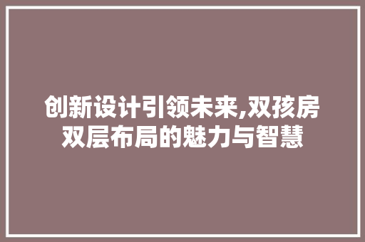 创新设计引领未来,双孩房双层布局的魅力与智慧