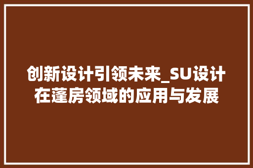 创新设计引领未来_SU设计在蓬房领域的应用与发展
