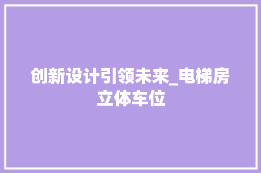 创新设计引领未来_电梯房立体车位 墙面装饰